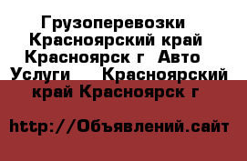 Грузоперевозки - Красноярский край, Красноярск г. Авто » Услуги   . Красноярский край,Красноярск г.